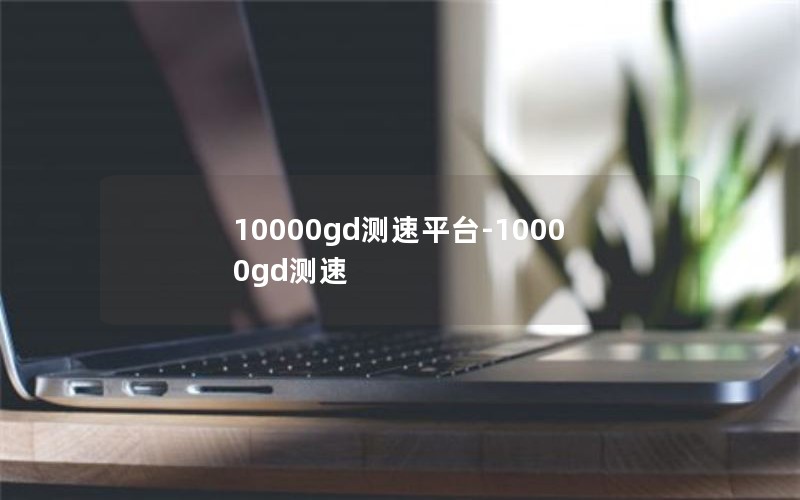 10000gd测速平台-10000gd测速