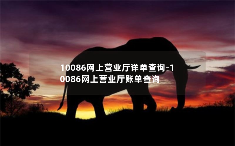 10086网上营业厅详单查询-10086网上营业厅账单查询