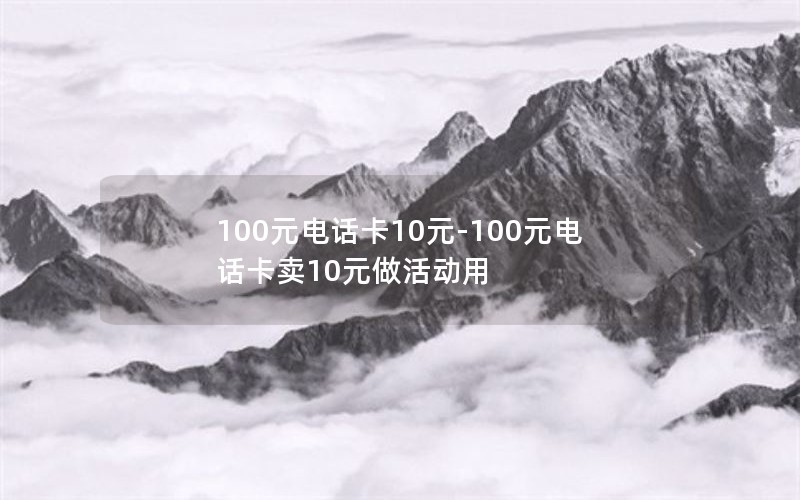 100元电话卡10元-100元电话卡卖10元做活动用