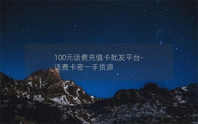 100元话费充值卡批发平台-话费卡密一手货源