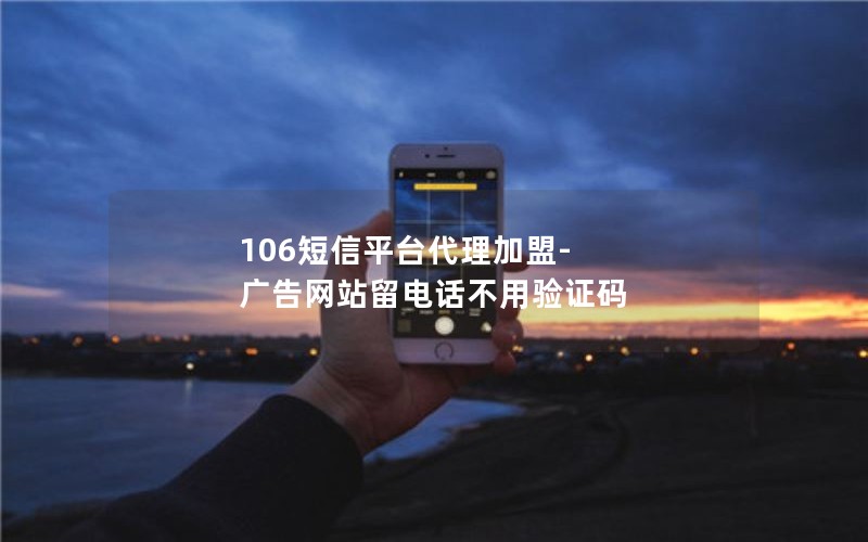 106短信平台代理加盟-广告网站留电话不用验证码