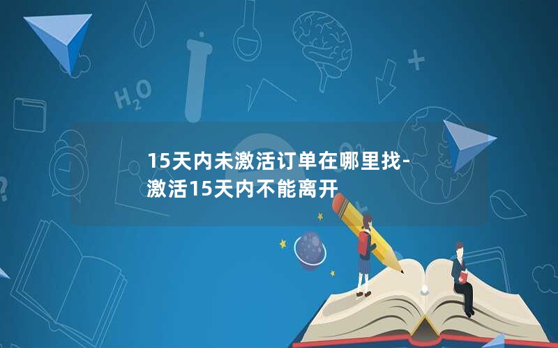 15天内未激活订单在哪里找-激活15天内不能离开