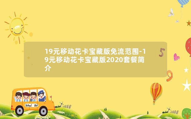 19元移动花卡宝藏版免流范围-19元移动花卡宝藏版2020套餐简介