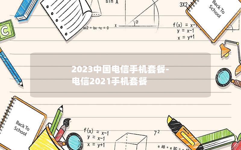 2023中国电信手机套餐-电信2021手机套餐