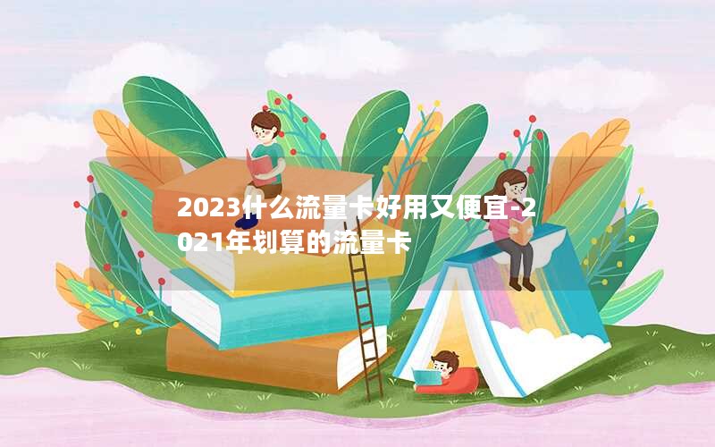 2023什么流量卡好用又便宜-2021年划算的流量卡