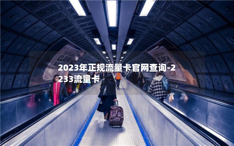 2023年正规流量卡官网查询-2233流量卡