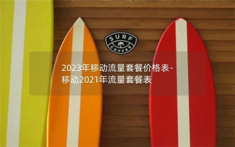2023年移动流量套餐价格表-移动2021年流量套餐表