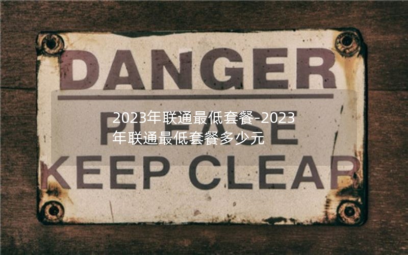 2023年联通最低套餐-2023年联通最低套餐多少元