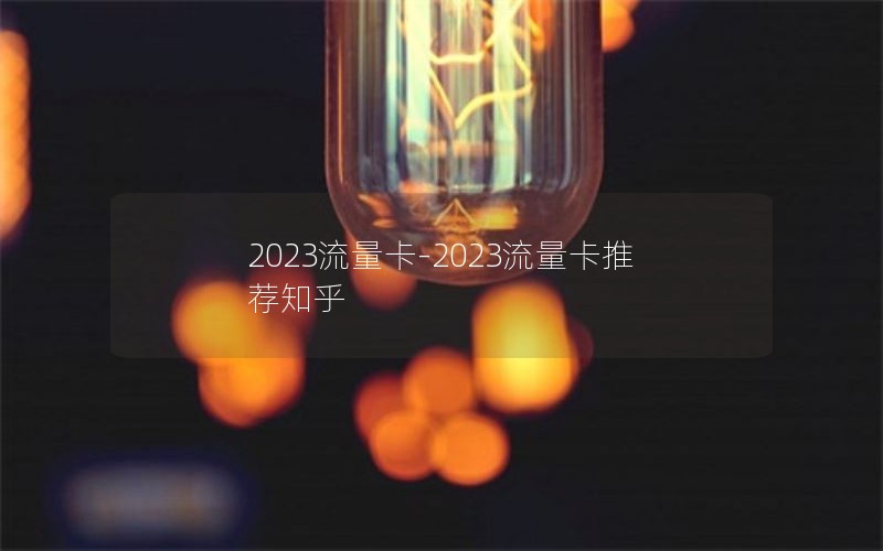 2023流量卡-2023流量卡推荐知乎