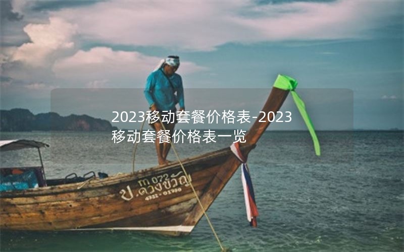 2023移动套餐价格表-2023移动套餐价格表一览