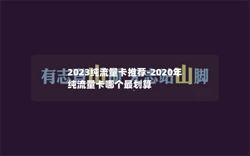 2023纯流量卡推荐-2020年纯流量卡哪个最划算