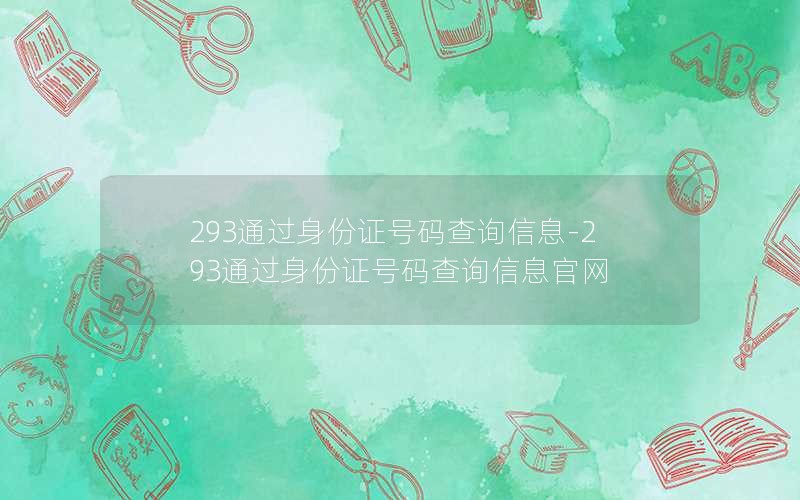 293通过身份证号码查询信息-293通过身份证号码查询信息官网