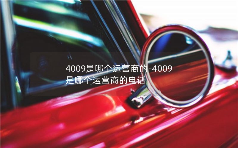 4009是哪个运营商的-4009是哪个运营商的电话