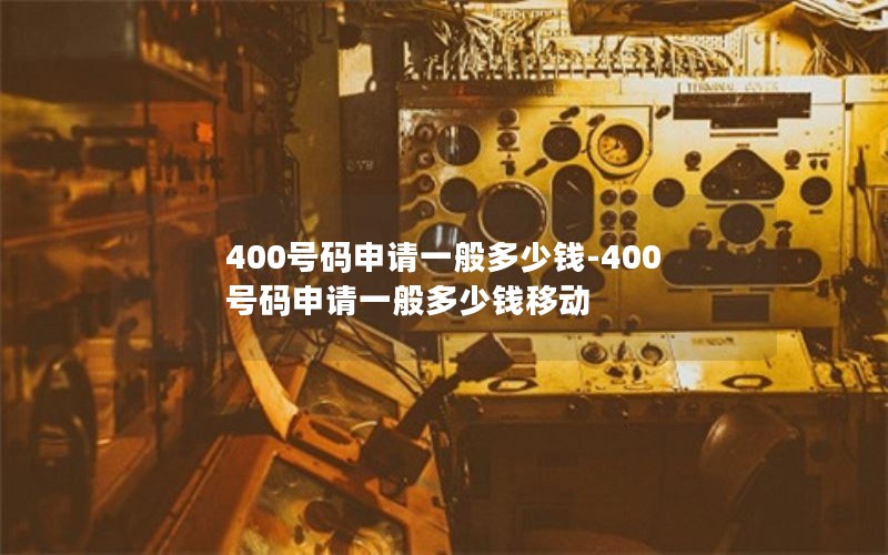 400号码申请一般多少钱-400号码申请一般多少钱移动