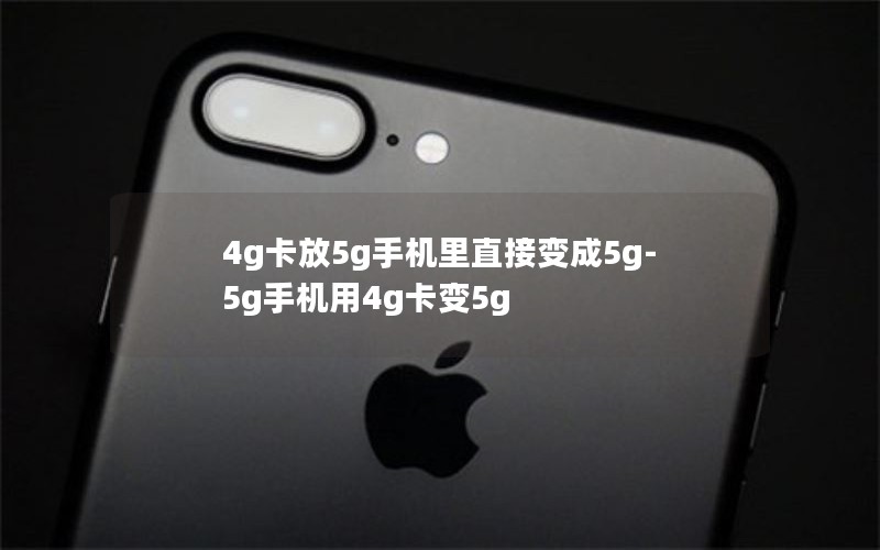 4g卡放5g手机里直接变成5g-5g手机用4g卡变5g