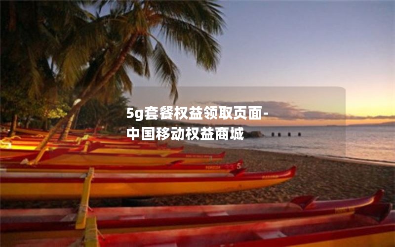 5g套餐权益领取页面-中国移动权益商城