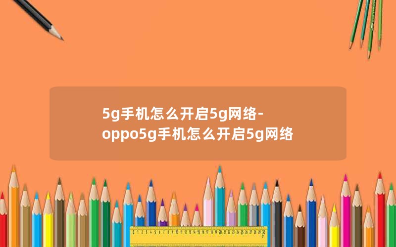 5g手机怎么开启5g网络-oppo5g手机怎么开启5g网络