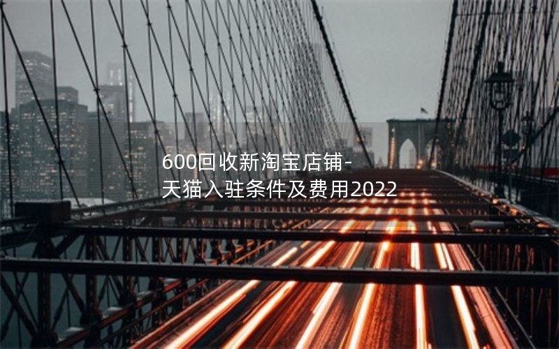 600回收新淘宝店铺-天猫入驻条件及费用2022
