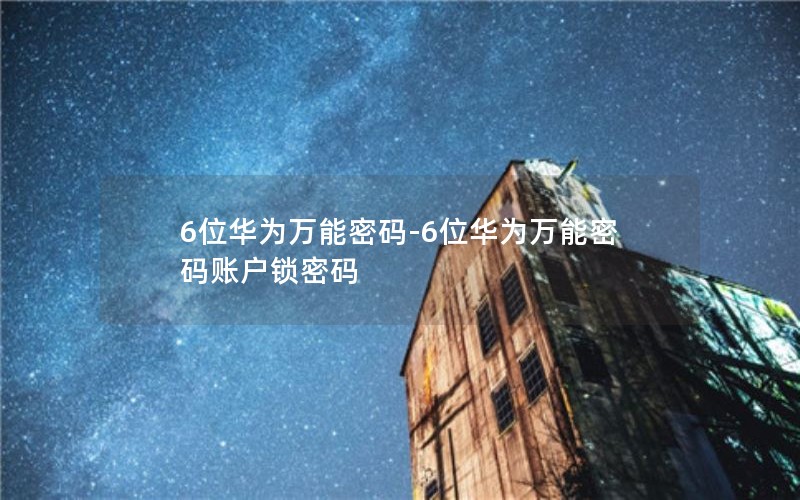 6位华为万能密码-6位华为万能密码账户锁密码