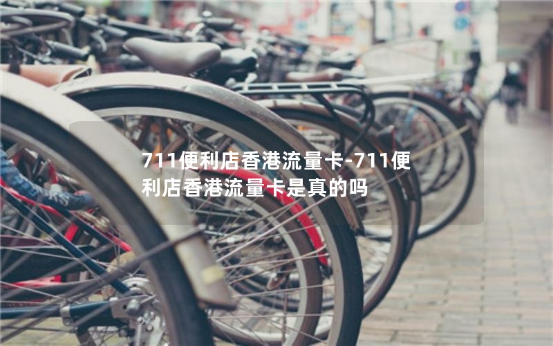 711便利店香港流量卡-711便利店香港流量卡是真的吗