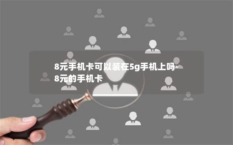 8元手机卡可以装在5g手机上吗-8元的手机卡