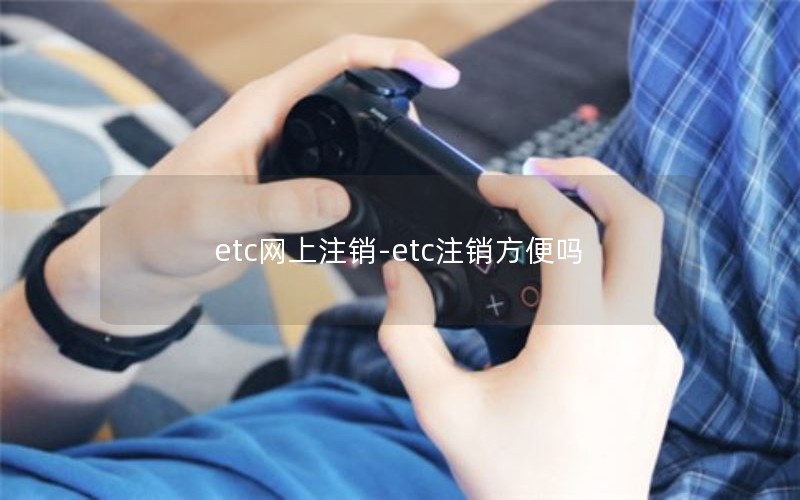 etc网上注销-etc注销方便吗