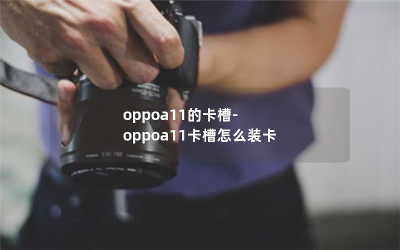 oppoa11的卡槽-oppoa11卡槽怎么装卡