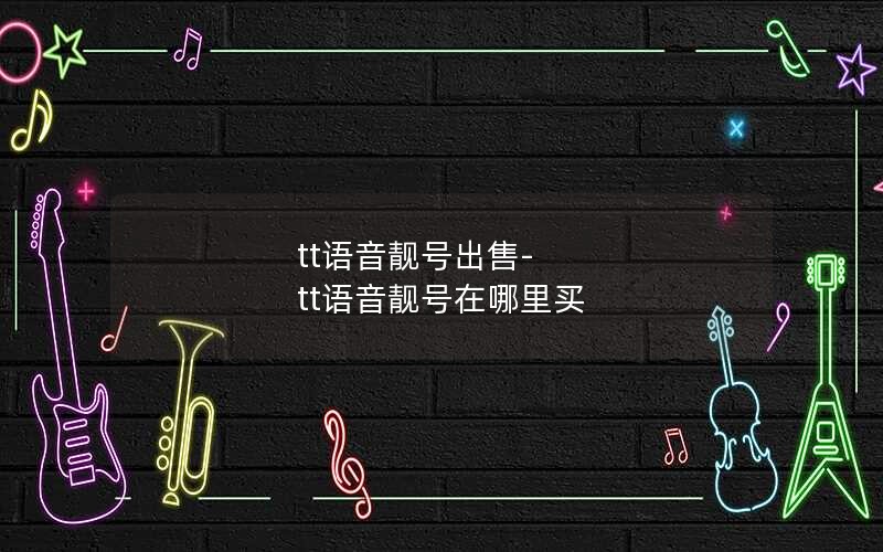 tt语音靓号出售-tt语音靓号在哪里买