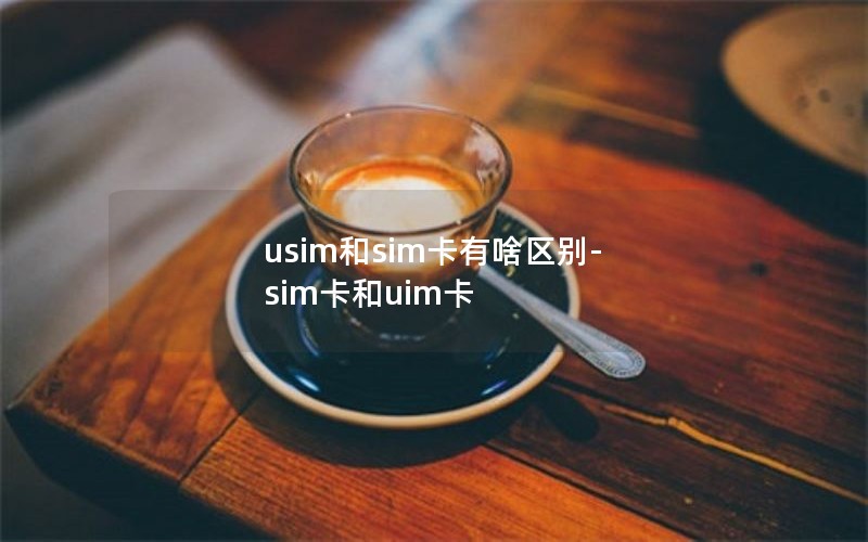 usim和sim卡有啥区别-sim卡和uim卡