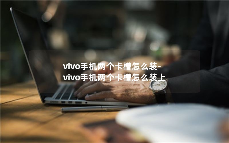 vivo手机两个卡槽怎么装-vivo手机两个卡槽怎么装上