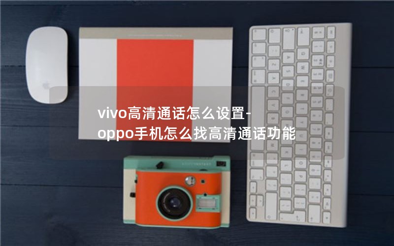 vivo高清通话怎么设置-oppo手机怎么找高清通话功能