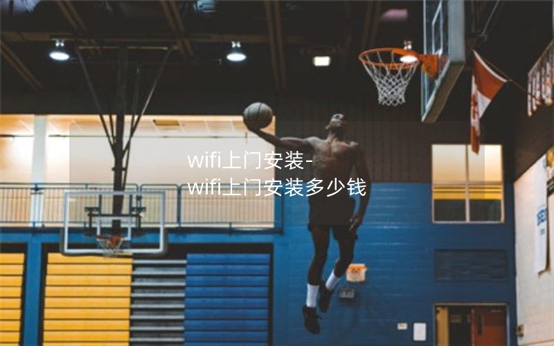 wifi上门安装-wifi上门安装多少钱