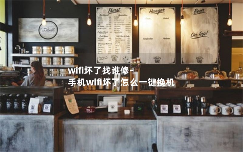 wifi坏了找谁修-手机wifi坏了怎么一键换机