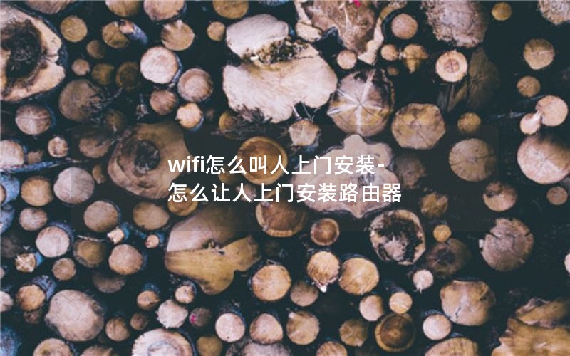 wifi怎么叫人上门安装-怎么让人上门安装路由器