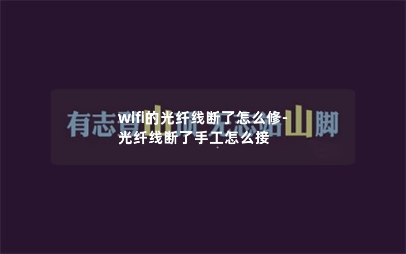 wifi的光纤线断了怎么修-光纤线断了手工怎么接