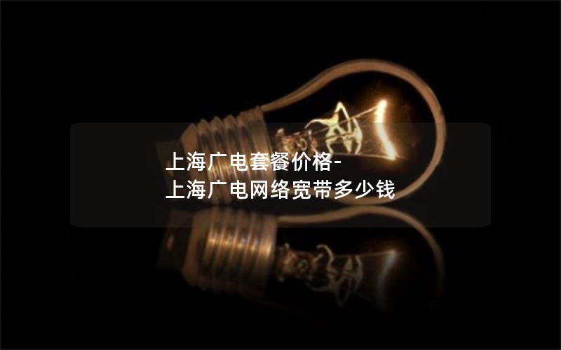上海广电套餐价格-上海广电网络宽带多少钱