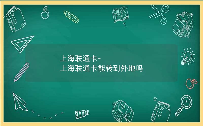 上海联通卡-上海联通卡能转到外地吗