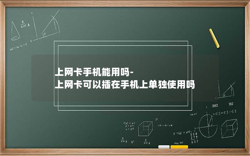 上网卡手机能用吗-上网卡可以插在手机上单独使用吗