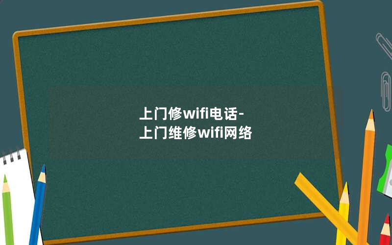 上门修wifi电话-上门维修wifi网络