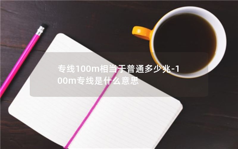 专线100m相当于普通多少兆-100m专线是什么意思