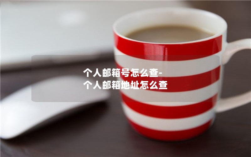 个人邮箱号怎么查-个人邮箱地址怎么查