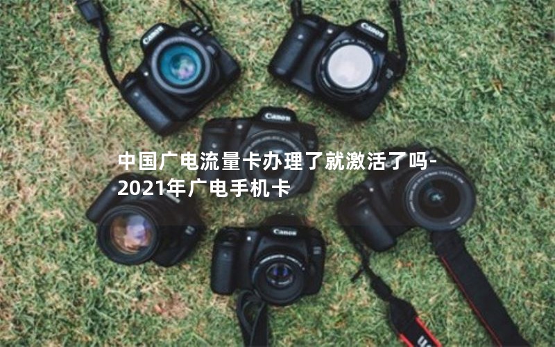 中国广电流量卡办理了就激活了吗-2021年广电手机卡