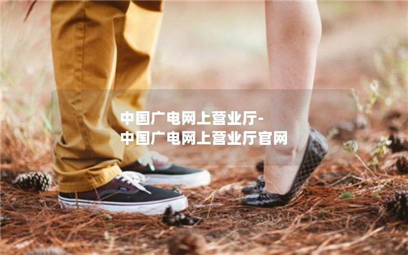 中国广电网上营业厅-中国广电网上营业厅官网