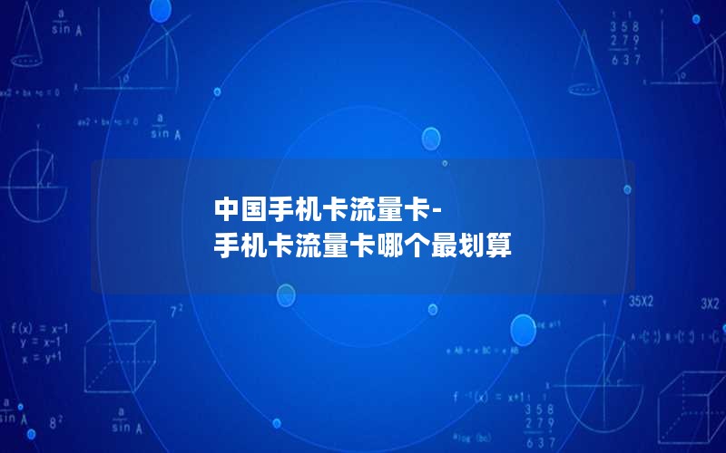 中国手机卡流量卡-手机卡流量卡哪个最划算