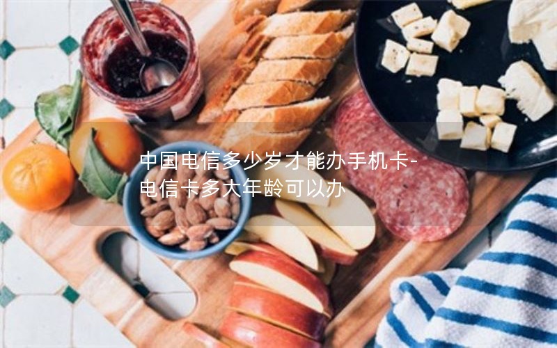 中国电信多少岁才能办手机卡-电信卡多大年龄可以办