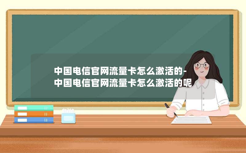 中国电信官网流量卡怎么激活的-中国电信官网流量卡怎么激活的呢