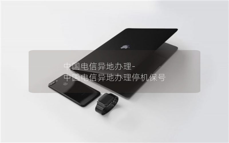 中国电信异地办理-中国电信异地办理停机保号