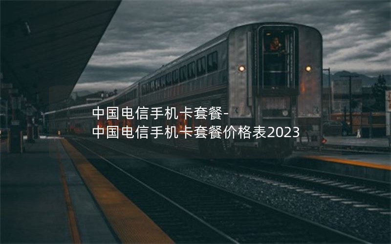 中国电信手机卡套餐-中国电信手机卡套餐价格表2023