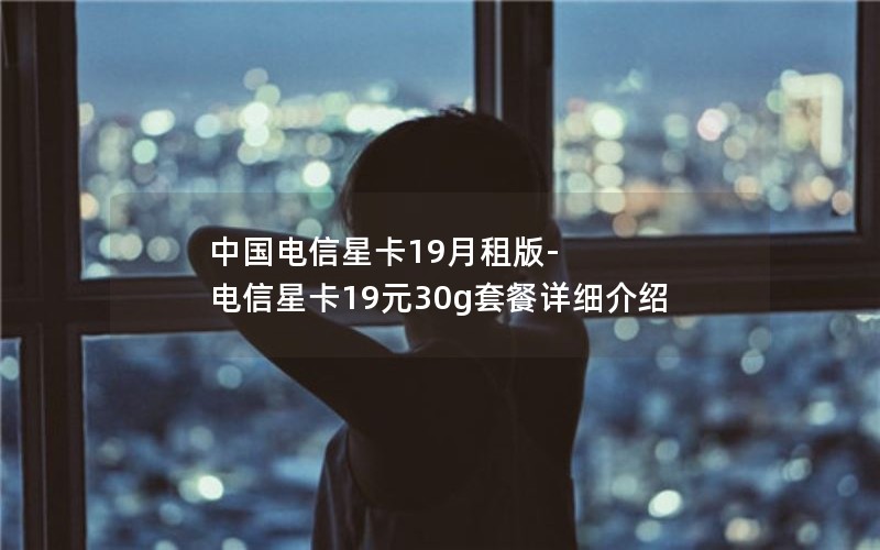 中国电信星卡19月租版-电信星卡19元30g套餐详细介绍