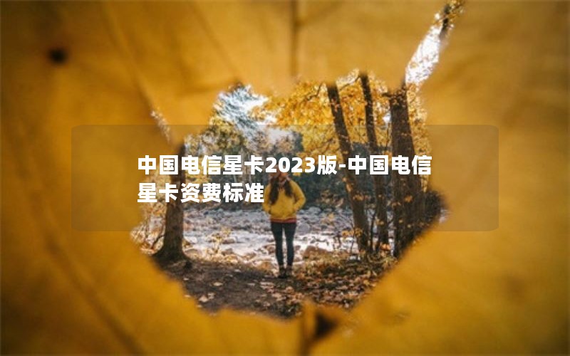 中国电信星卡2023版-中国电信星卡资费标准